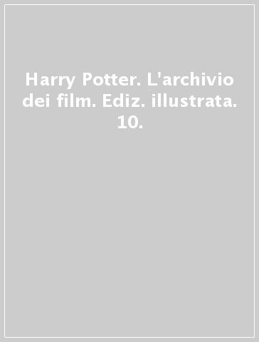 Harry Potter. L'archivio dei film. Ediz. illustrata. 10.