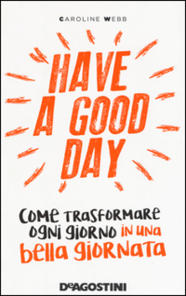 Have a good day. Come trasformare ogni giorno in una bella giornata - Caroline Webb