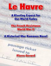 Le Havre: A Riveting Expose for Our World Today: The French Resistance World War II - A Historical War Romance Novel