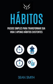Hábitos: Passos Simples Para Transformar Sua Vida E Apenas Hábitos Existentes