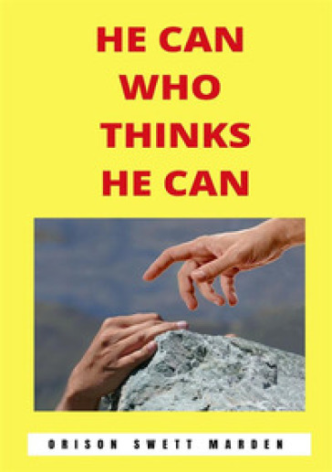 He can who thinks he can. Nuova ediz. - Orison Swett Marden