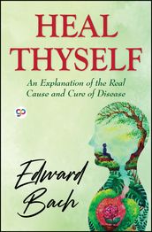 Heal Thyself: An Explanation of the Real Cause and Cure of Disease