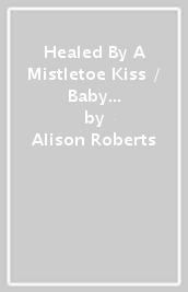 Healed By A Mistletoe Kiss / Baby Shock For The Millionaire Doc