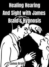 Healing Hearing, and Sight with James Braid s Hypnosis