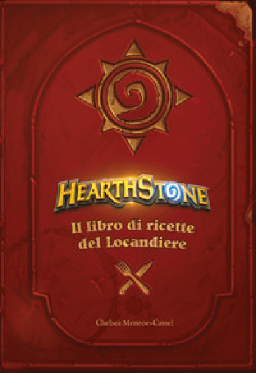 Hearthstone. Il libro di ricette del locandiere. Ediz. illustrata - Chelsea Monroe-Cassel