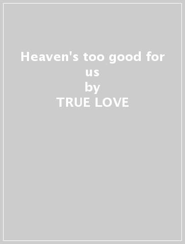 Heaven's too good for us - TRUE LOVE