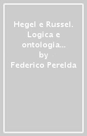 Hegel e Russel. Logica e ontologia tra moderno e contemporaneo