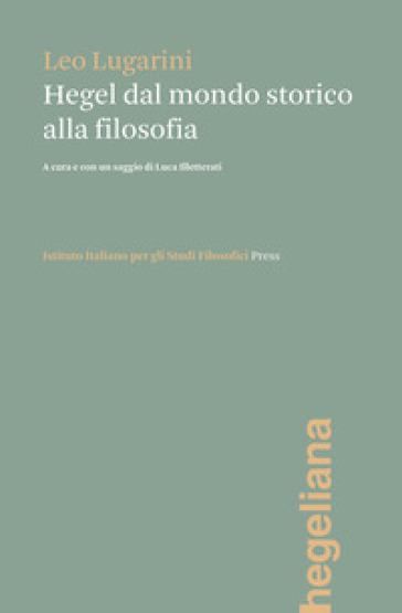 Hegel dal mondo storico alla filosofia - Leo Lugarini