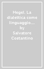 Hegel. La dialettica come linguaggio. Il problema dell individuo nella Fenomenologia dello spirito