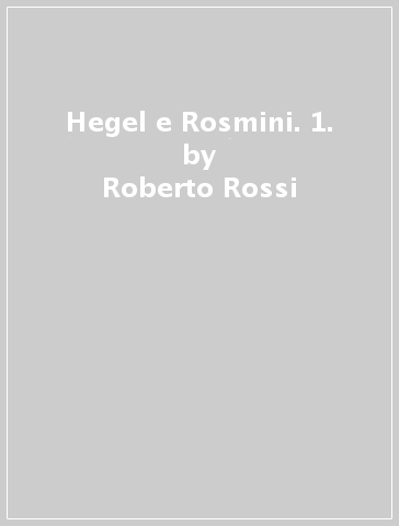 Hegel e Rosmini. 1. - Roberto Rossi