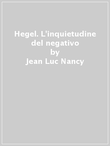 Hegel. L'inquietudine del negativo - Jean-Luc Nancy