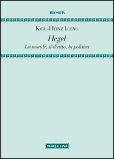 Hegel. La morale, il diritto, la politica - Karl-Heinz Ilting