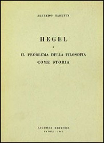 Hegel e il problema della filosofia come storia - Alfredo Sabetti
