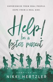 Help! I m a Foster Parent: Experiences from Real People. Hope from a Real God.