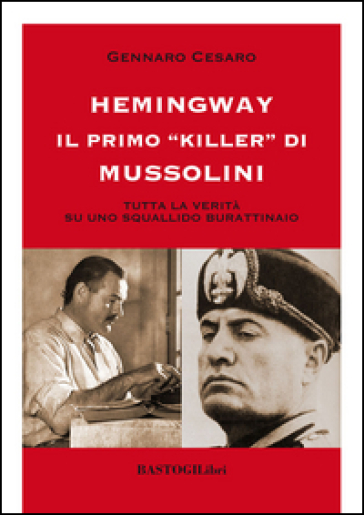 Hemingway il primo «killer» di Mussolini. Tutta la verità su uno squallido burattinaio - Gennaro Cesaro