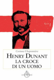 Henry Dunant. La croce di un uomo