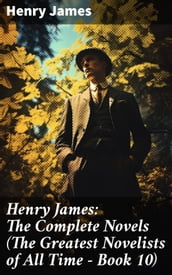 Henry James: The Complete Novels (The Greatest Novelists of All Time Book 10)