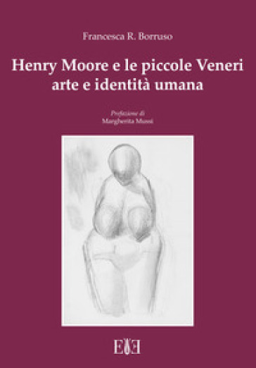 Henry Moore e le piccole Veneri. Arte e identità umana - Francesca Romana Borruso