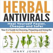 Herbal Antivirals: Heal Yourself Faster, Cheaper and Safer - Your A-Z Guide to Choosing, Preparing and Using the Most Effective Natural Antiviral Herbs