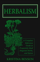 Herbalism: A Complete Reference Guide to Magickal Herbs and Spices