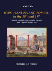 Herculaneum and Pompei in the 18th and 19th centuries. Water-colours, drawings, prints and travel mementoes. Ediz. a colori