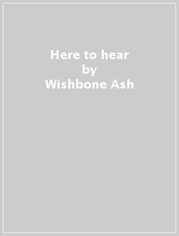 Here to hear - Wishbone Ash