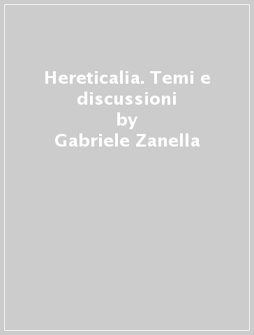 Hereticalia. Temi e discussioni - Gabriele Zanella