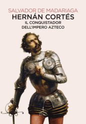 Hernan Cortés. Il conquistador dell
