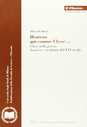 Heureux qui comme Ulysse. Ulisse nella poesia francese e neolatina del XVI secolo - Silvia D'Amico | 
