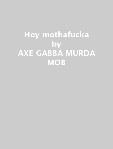 Hey mothafucka - AXE GABBA MURDA MOB