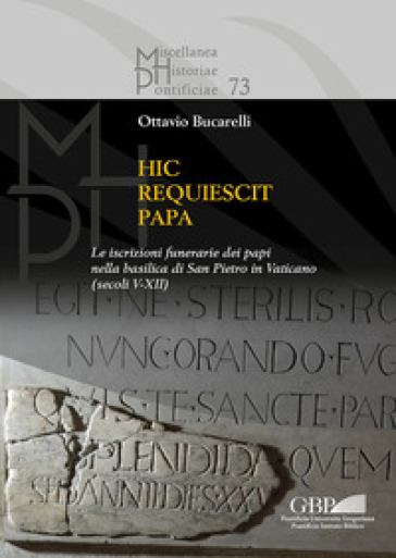 Hic requiescit papa. Le iscrizioni funerarie dei papi nella basilica di San Pietro in Vaticano (Secoli V-XII) - Ottavio Bucarelli