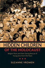 Hidden Children of the Holocaust:Belgian Nuns and their Daring Rescue of Young Jews from the Nazis