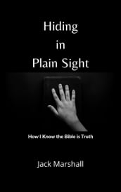 Hiding in Plain Sight: How I Know the Bible Is Truth