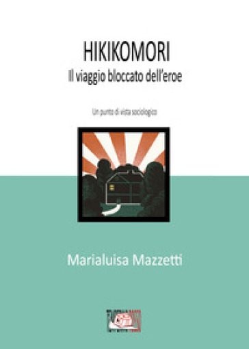 Hikikomori. Il viaggio bloccato dell'eroe. Un punto di vista sociologico - Marialuisa Mazzetti