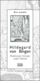 Hildegard von Bingen. Ricette per il corpo e per l anima