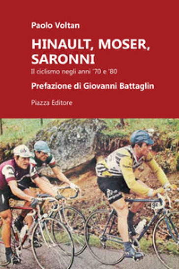 Hinault, Moser, Saronni. Il ciclismo negli anni '70 e '80 - Paolo Voltan