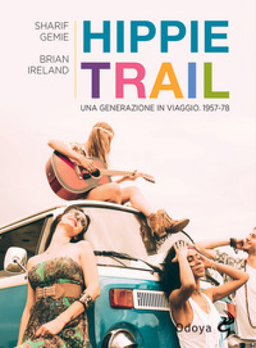 Hippie Trail. Una generazione in viaggio. 1957-78 - Sgarif Gemie - Brian Ireland