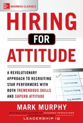 Hiring for Attitude: A Revolutionary Approach to Recruiting and Selecting People with Both Tremendous Skills and Superb Attitude