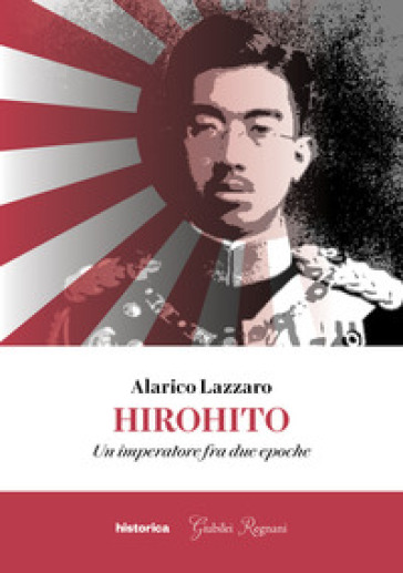 Hirohito. Un imperatore fra due epoche - Alarico Lazzaro