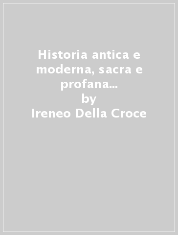 Historia antica e moderna, sacra e profana della città di Trieste (rist. anast. Venetia, 1698) - Ireneo Della Croce