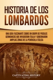 Historia de los lombardos: Una guía fascinante sobre un grupo de pueblos germánicos que invadieron Italia y gobernaron amplias zonas de la península itálica