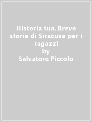 Historia tua. Breve storia di Siracusa per i ragazzi - Salvatore Piccolo - Vittorio Rossi - Marco Licinio Bottaro