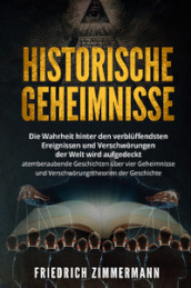 Historische Geheimnisse. Die Wahrheit hinter den verbluffendsten Ereignissen und Verschworungen der Welt wird aufgedeckt atemberaubende Geschichten uber vier Geheimnisse und Verschworungstheorien der Geschichte!