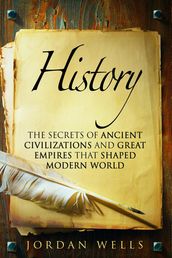 History: The Secrets of Ancient Civilizations and Great Empires that Shaped Modern World