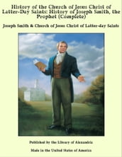 History of the Church of Jesus Christ of Latter-Day Saints: History of Joseph Smith, the Prophet (Complete)