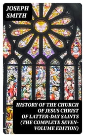 History of the Church of Jesus Christ of Latter-day Saints (The Complete Seven-Volume Edition)