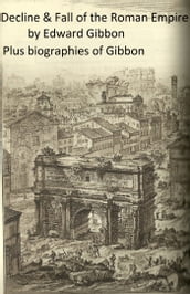 History of the Decline and Fall of the Roman Empire (Complete), Plus Gibbon s Memoirs and a Biography