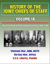 History of the Joint Chiefs of Staff: Volume IX: The Joint Chiefs of Staff and National Policy 1965-1968 - Vietnam War, ABM, NATO, Six-Day War, Africa, U.S.S. Liberty, Pueblo
