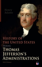 History of the United States During Thomas Jefferson s Administrations (All 4 Volumes)