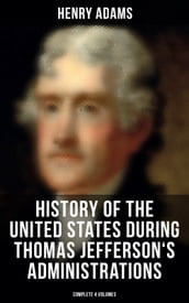 History of the United States During Thomas Jefferson s Administrations (Complete 4 Volumes)